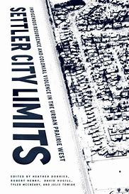 Settler City Limits : Indigenous Resurgence and Colonial Violence in the Urban Prairie West